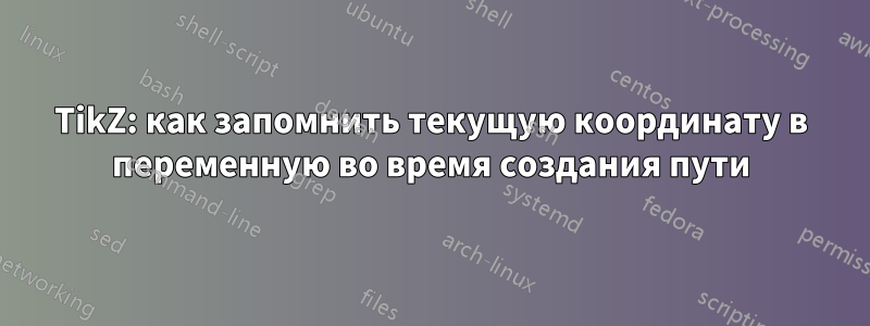 TikZ: как запомнить текущую координату в переменную во время создания пути