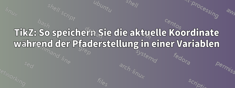 TikZ: So speichern Sie die aktuelle Koordinate während der Pfaderstellung in einer Variablen