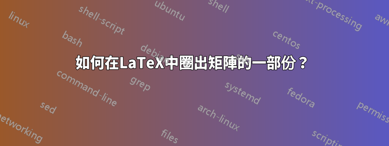 如何在LaTeX中圈出矩陣的一部份？