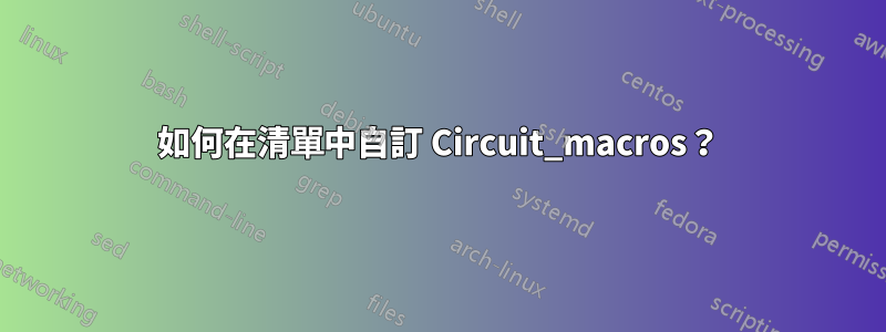 如何在清單中自訂 Circuit_macros？