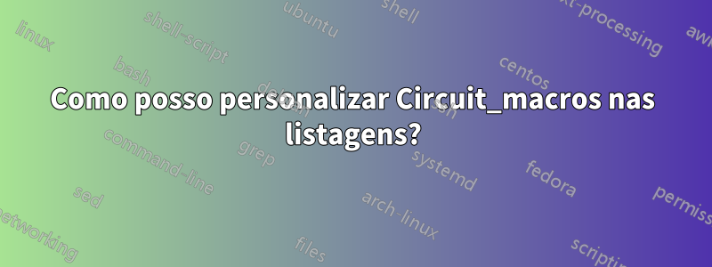 Como posso personalizar Circuit_macros nas listagens?