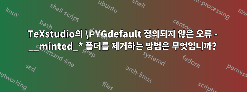 TeXstudio의 \PYGdefault 정의되지 않은 오류 - __minted_* 폴더를 제거하는 방법은 무엇입니까?