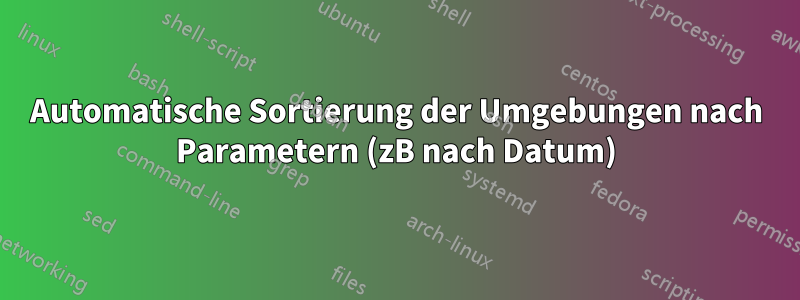 Automatische Sortierung der Umgebungen nach Parametern (zB nach Datum)