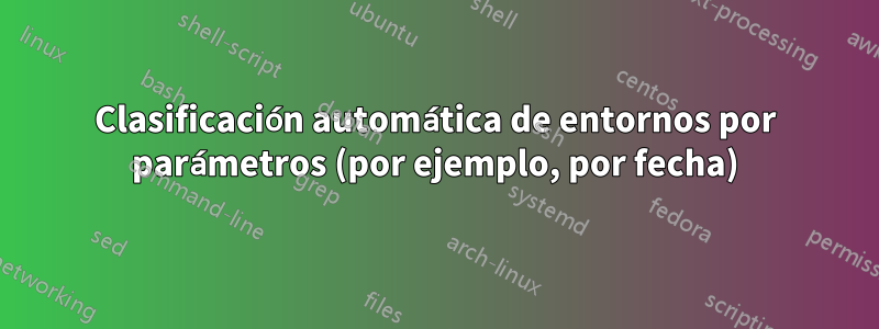 Clasificación automática de entornos por parámetros (por ejemplo, por fecha)