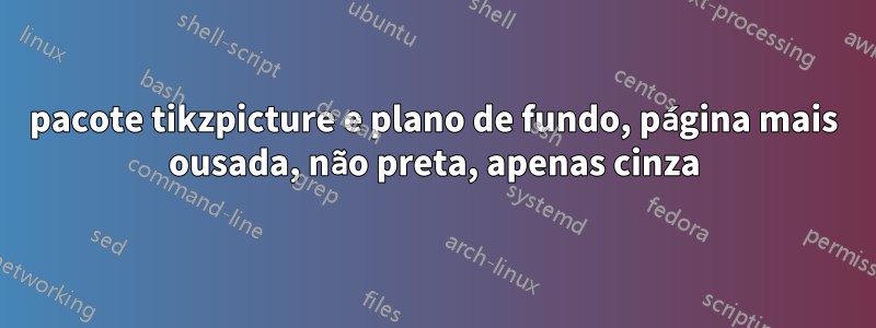 pacote tikzpicture e plano de fundo, página mais ousada, não preta, apenas cinza