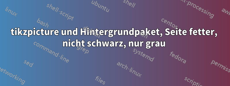 tikzpicture und Hintergrundpaket, Seite fetter, nicht schwarz, nur grau