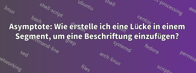 Asymptote: Wie erstelle ich eine Lücke in einem Segment, um eine Beschriftung einzufügen?