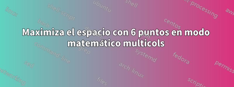 Maximiza el espacio con 6 puntos en modo matemático multicols