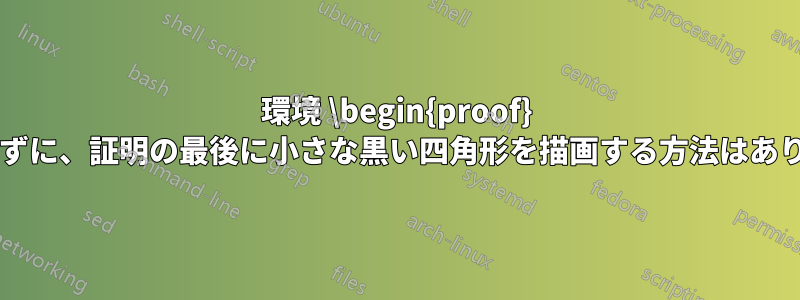 環境 \begin{proof} を使用せずに、証明の最後に小さな黒い四角形を描画する方法はありますか?