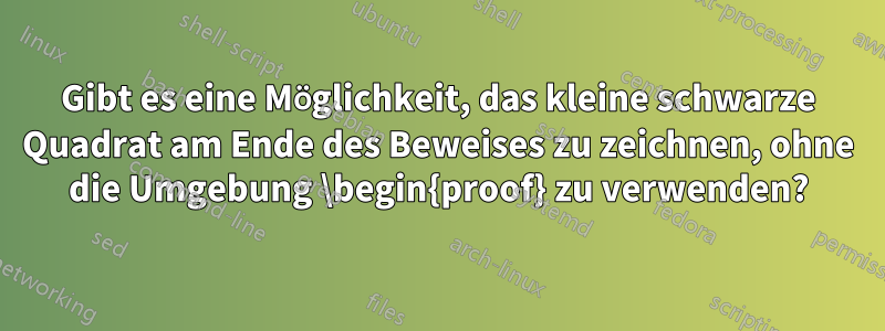 Gibt es eine Möglichkeit, das kleine schwarze Quadrat am Ende des Beweises zu zeichnen, ohne die Umgebung \begin{proof} zu verwenden?