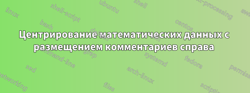 Центрирование математических данных с размещением комментариев справа