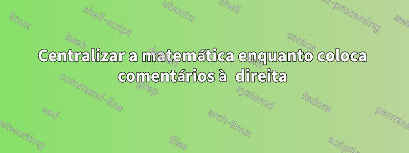 Centralizar a matemática enquanto coloca comentários à direita