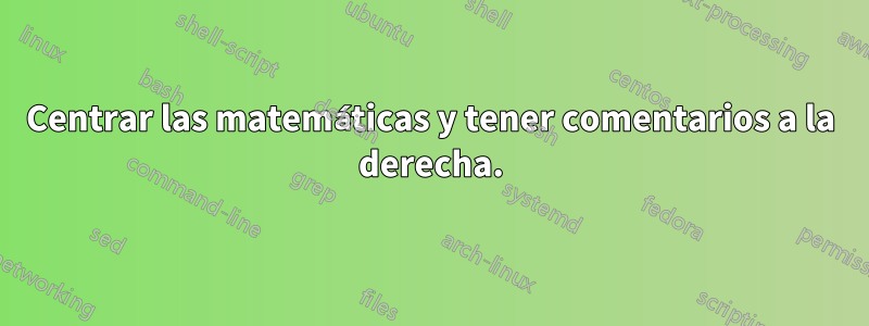 Centrar las matemáticas y tener comentarios a la derecha.