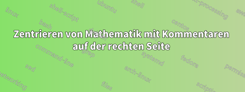 Zentrieren von Mathematik mit Kommentaren auf der rechten Seite