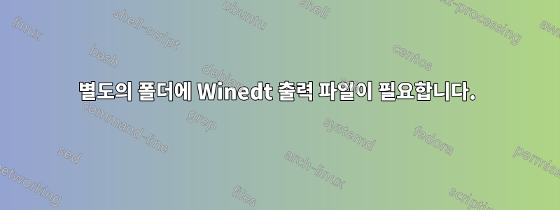 별도의 폴더에 Winedt 출력 파일이 필요합니다.