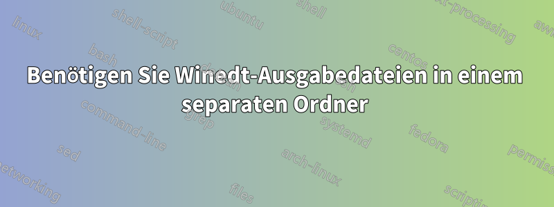 Benötigen Sie Winedt-Ausgabedateien in einem separaten Ordner