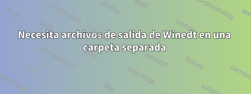 Necesita archivos de salida de Winedt en una carpeta separada