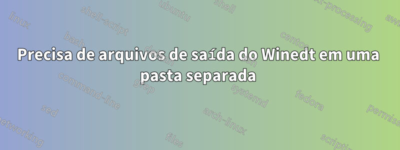 Precisa de arquivos de saída do Winedt em uma pasta separada