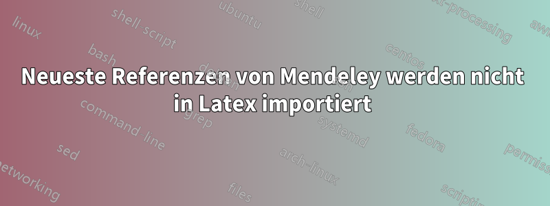 Neueste Referenzen von Mendeley werden nicht in Latex importiert