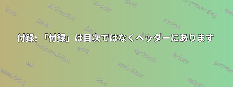 付録: 「付録」は目次ではなくヘッダーにあります