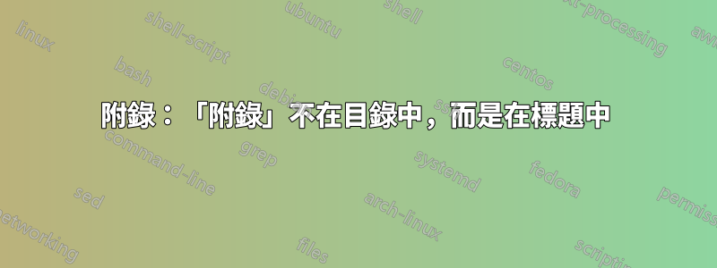 附錄：「附錄」不在目錄中，而是在標題中