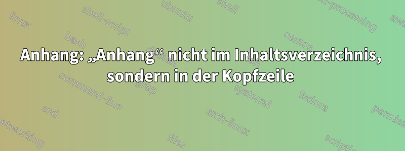 Anhang: „Anhang“ nicht im Inhaltsverzeichnis, sondern in der Kopfzeile