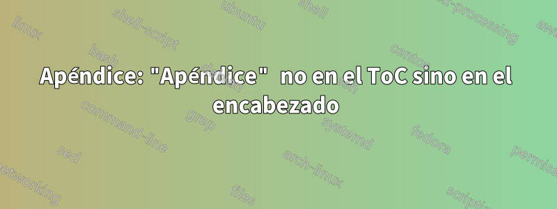 Apéndice: "Apéndice" no en el ToC sino en el encabezado