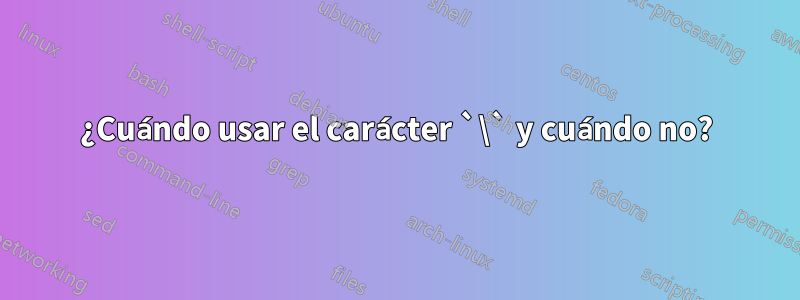 ¿Cuándo usar el carácter `\` y cuándo no?