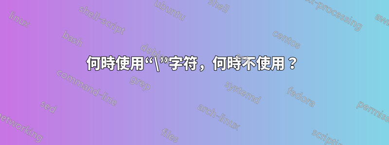 何時使用“\”字符，何時不使用？