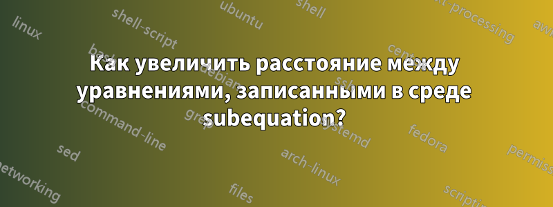 Как увеличить расстояние между уравнениями, записанными в среде subequation?