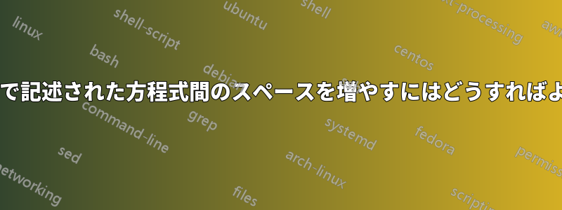 サブ方程式環境で記述された方程式間のスペースを増やすにはどうすればよいでしょうか?