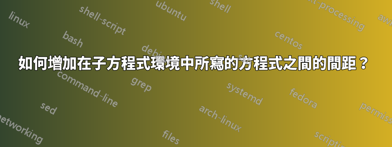 如何增加在子方程式環境中所寫的方程式之間的間距？