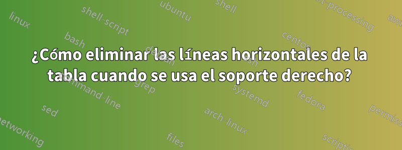 ¿Cómo eliminar las líneas horizontales de la tabla cuando se usa el soporte derecho?