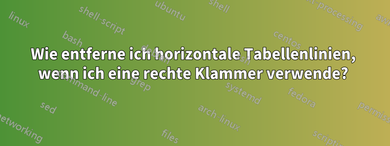 Wie entferne ich horizontale Tabellenlinien, wenn ich eine rechte Klammer verwende?