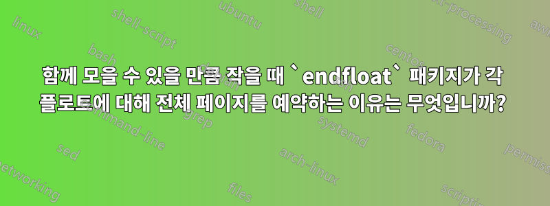 함께 모을 수 있을 만큼 작을 때 `endfloat` 패키지가 각 플로트에 대해 전체 페이지를 예약하는 이유는 무엇입니까?