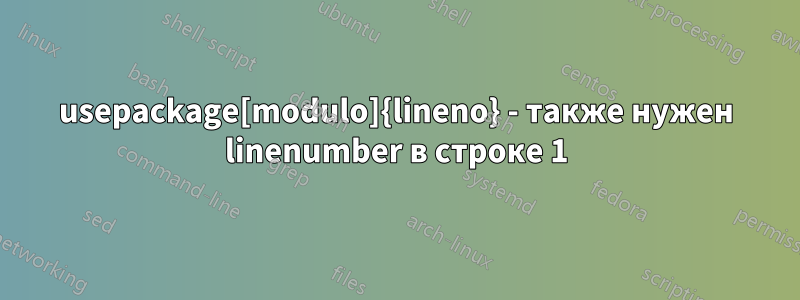 usepackage[modulo]{lineno} - также нужен linenumber в строке 1