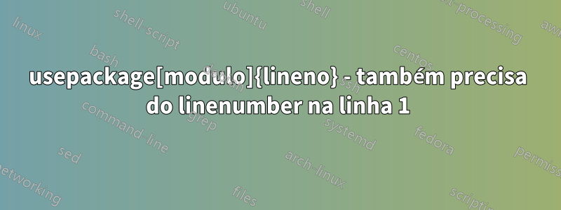 usepackage[modulo]{lineno} - também precisa do linenumber na linha 1