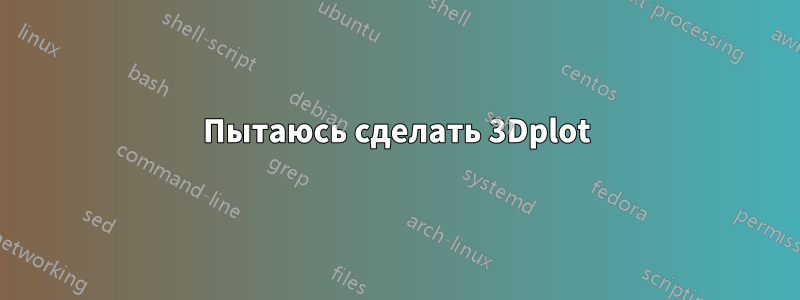 Пытаюсь сделать 3Dplot