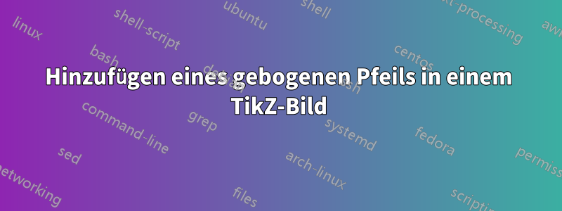 Hinzufügen eines gebogenen Pfeils in einem TikZ-Bild