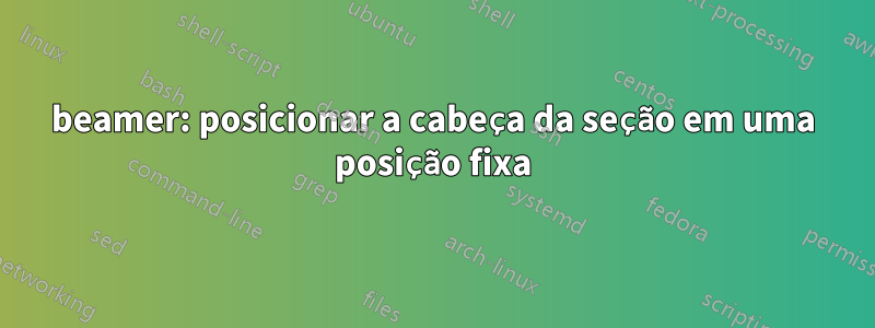 beamer: posicionar a cabeça da seção em uma posição fixa