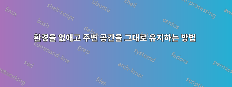 환경을 없애고 주변 공간을 그대로 유지하는 방법