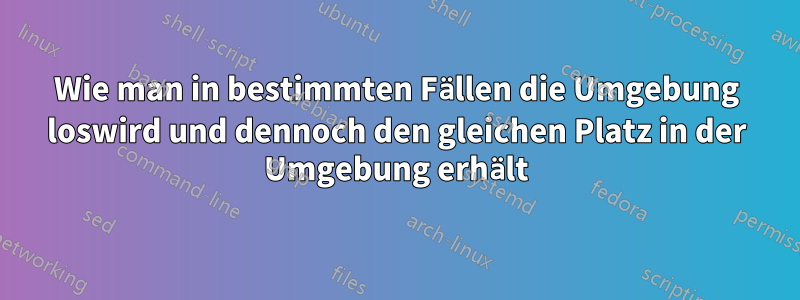 Wie man in bestimmten Fällen die Umgebung loswird und dennoch den gleichen Platz in der Umgebung erhält