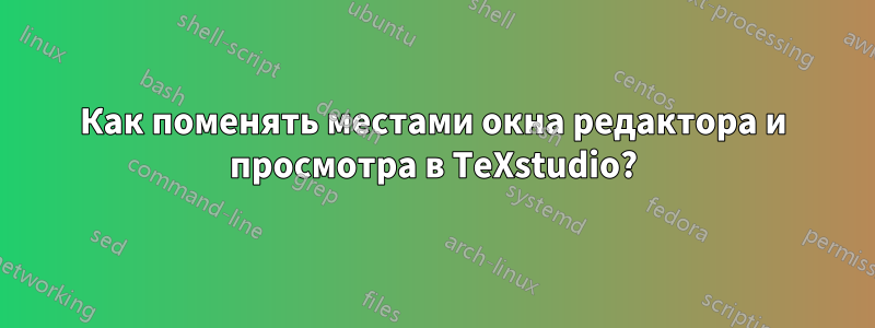 Как поменять местами окна редактора и просмотра в TeXstudio?