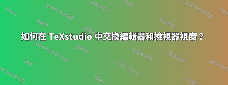 如何在 TeXstudio 中交換編輯器和檢視器視窗？