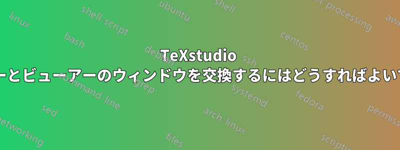 TeXstudio でエディターとビューアーのウィンドウを交換するにはどうすればよいでしょうか?