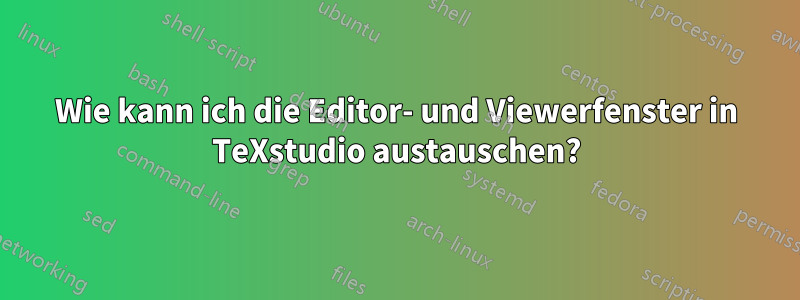 Wie kann ich die Editor- und Viewerfenster in TeXstudio austauschen?