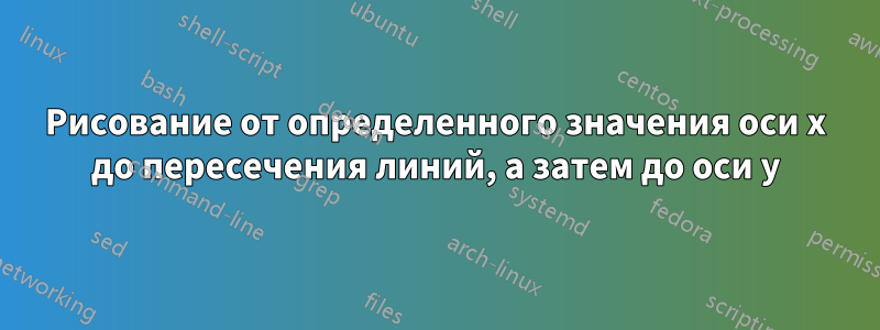 Рисование от определенного значения оси x до пересечения линий, а затем до оси y