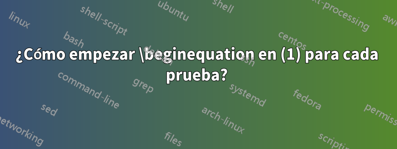 ¿Cómo empezar \beginequation en (1) para cada prueba?