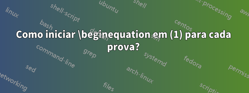 Como iniciar \beginequation em (1) para cada prova?