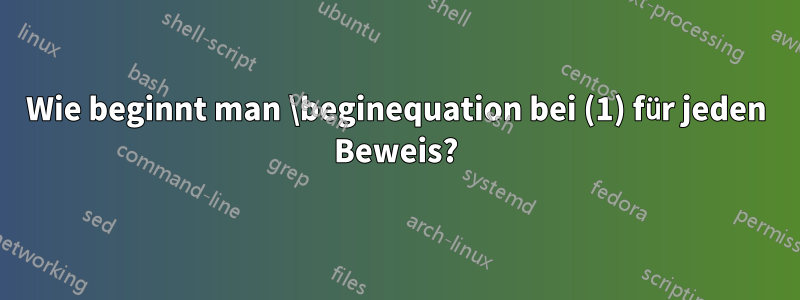 Wie beginnt man \beginequation bei (1) für jeden Beweis?